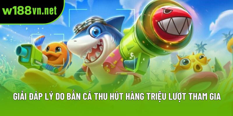 Giải đáp lý do bắn cá thu hút hàng triệu lượt tham gia Giải đáp lý do bắn cá thu hút hàng triệu lượt tham gia