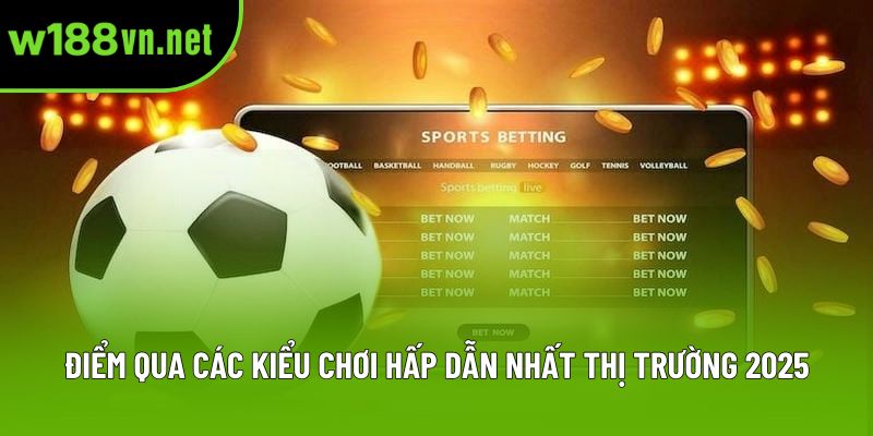 Điểm qua các kiểu chơi hấp dẫn nhất thị trường 2025 Điểm qua các kiểu chơi hấp dẫn nhất thị trường 2025