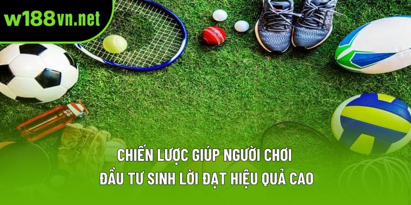 Chiến lược giúp người chơi đầu tư sinh lời đạt hiệu quả cao Chiến lược giúp người chơi đầu tư sinh lời đạt hiệu quả cao