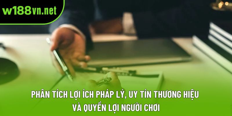 Phân tích lợi ích pháp lý, uy tín thương hiệu và quyền lợi người chơi Phân tích lợi ích pháp lý, uy tín thương hiệu và quyền lợi người chơi